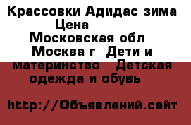 Крассовки Адидас зима › Цена ­ 1 000 - Московская обл., Москва г. Дети и материнство » Детская одежда и обувь   